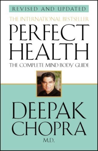 Perfect Health (Revised Edition) : a step-by-step program to better mental and physical wellbeing from world-renowned author, doctor and self-help guru Deepak Chopra