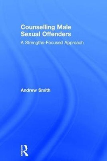 Counselling Male Sexual Offenders : A Strengths-Focused Approach