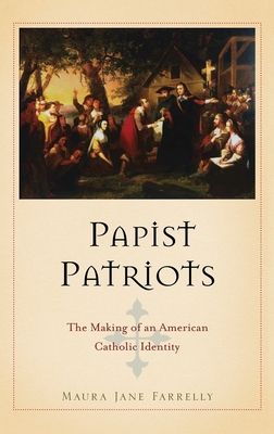 Papist Patriots : The Making of an American Catholic Identity