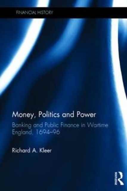 Money, Politics and Power : Banking and Public Finance in Wartime England, 1694?96