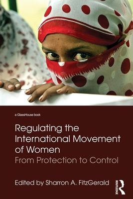 Regulating the International Movement of Women : From Protection to Control