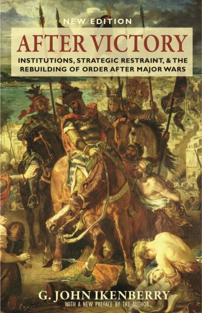 After Victory : Institutions, Strategic Restraint, and the Rebuilding of Order after Major Wars, New Edition