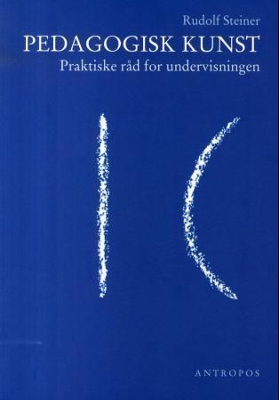 Pedagogisk kunst : praktiske råd for undervisningen : fjorten foredrag i Stuttgart fra 21. august til 5. september 1919 : metodisk-didaktisk kurs for lærere ved grunnleggelsen av Freie Waldorfschule i Stuttgart