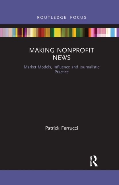 Making Nonprofit News : Market Models, Influence and Journalistic Practice
