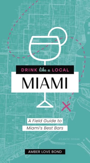 Drink Like a Local: Miami : A Field Guide to Miami's Best Bars