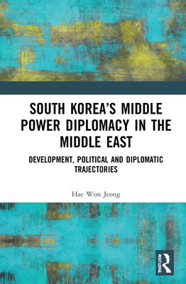 South Korea’s Middle Power Diplomacy in the Middle East : Development, Political and Diplomatic Trajectories