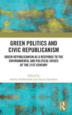 Green Politics and Civic Republicanism : Green Republicanism as a Response to the Environmental and Political Crises of the 21st Century