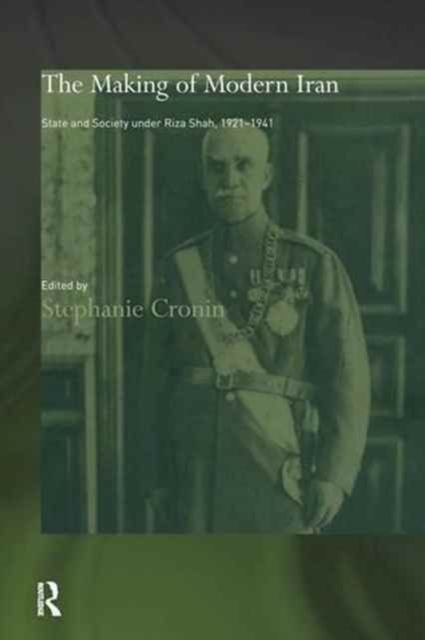 The Making of Modern Iran : State and Society under Riza Shah, 1921-1941