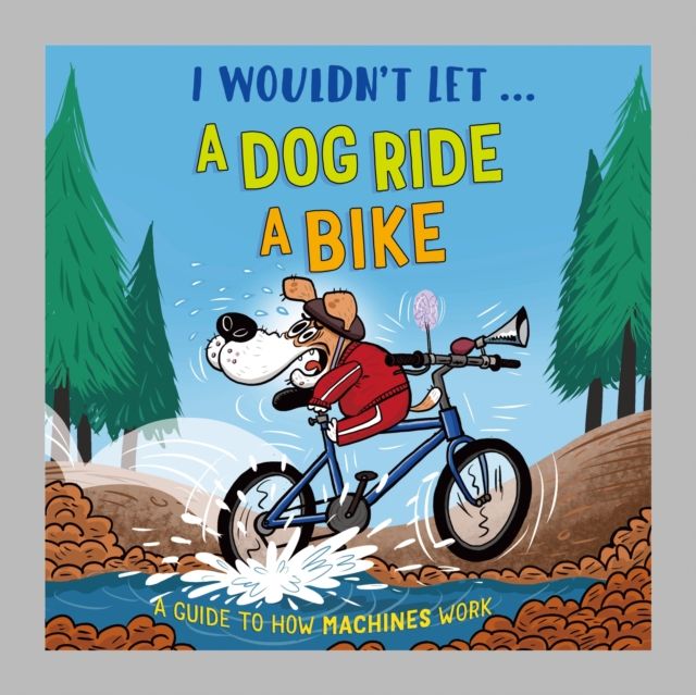 I Wouldn't Let a Dog  Ride a Bike : A guide to how machines work
