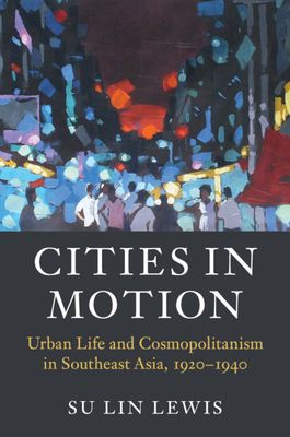 Cities in Motion : Urban Life and Cosmopolitanism in Southeast Asia, 1920–1940