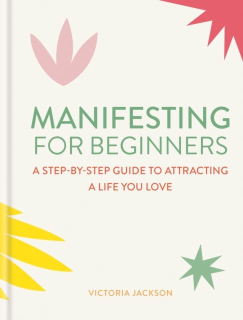 Manifesting for beginners : a step-by-step guide to attractring a life you love