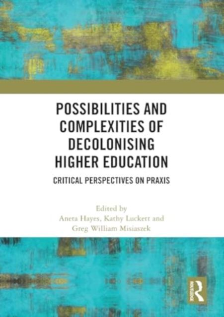 Possibilities and Complexities of Decolonising Higher Education : Critical Perspectives on Praxis