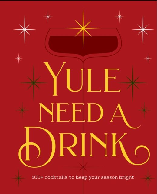 Yule Need a Drink : 100+ Cocktails to Keep Your Season Bright