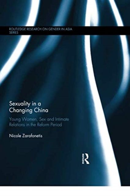 Sexuality in a Changing China : Young Women, Sex and Intimate Relations in the Reform Period