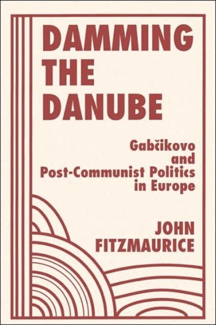 Damming The Danube : Gabcikovo/nagymaros And Post-communist Politics In Europe