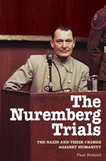The Nuremberg Trials : The Nazis and Their Crimes Against Humanity