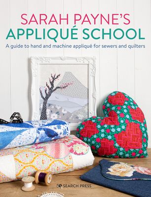 Sarah Payne’s Applique School : A Guide to Hand and Machine Applique for Sewers and Quilters