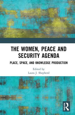 The Women, Peace and Security Agenda : Place, Space, and Knowledge Production