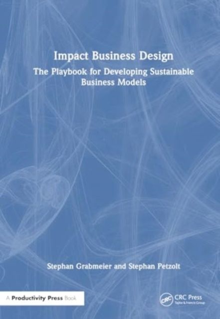 Impact Business Design : The Playbook for Developing Sustainable Business Models