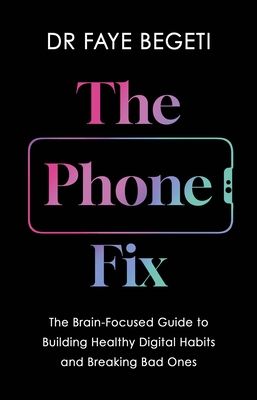 The Phone Fix : The Brain-Focused Guide to Building Healthy Digital Habits and Breaking Bad Ones