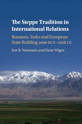 The Steppe Tradition in International Relations : Russians, Turks and European State Building 4000 BCE-2017 CE