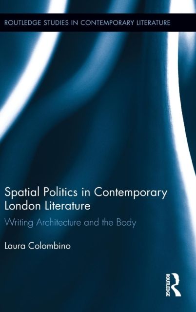 Spatial Politics in Contemporary London Literature : Writing Architecture and the Body