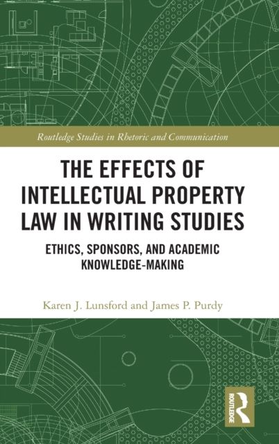 The Effects of Intellectual Property Law in Writing Studies : Ethics, Sponsors, and Academic Knowledge-Making