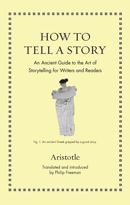 How to Tell a Story : An Ancient Guide to the Art of Storytelling for Writers and Readers