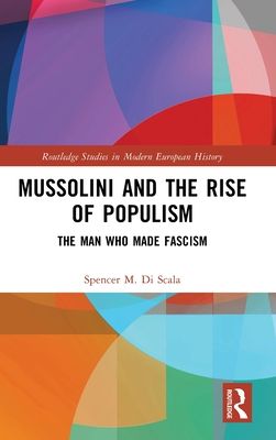 Mussolini and the Rise of Populism : The Man who Made Fascism