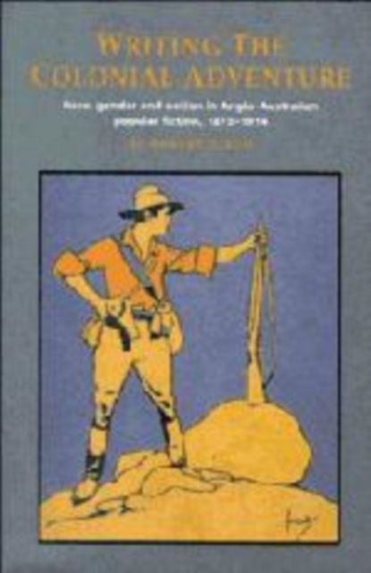 Writing the Colonial Adventure : Race, Gender and Nation in Anglo-Australian Popular Fiction, 1875-1914