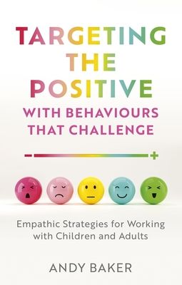 Targeting the Positive with Behaviours that Challenge : Empathic Strategies for Working with Children and Adults