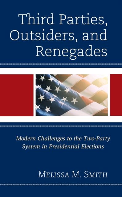 Third Parties, Outsiders, and Renegades : Modern Challenges to the Two-Party System in Presidential Elections