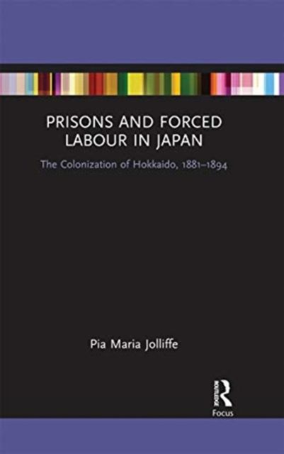 Prisons and Forced Labour in Japan : The Colonization of Hokkaido, 1881-1894