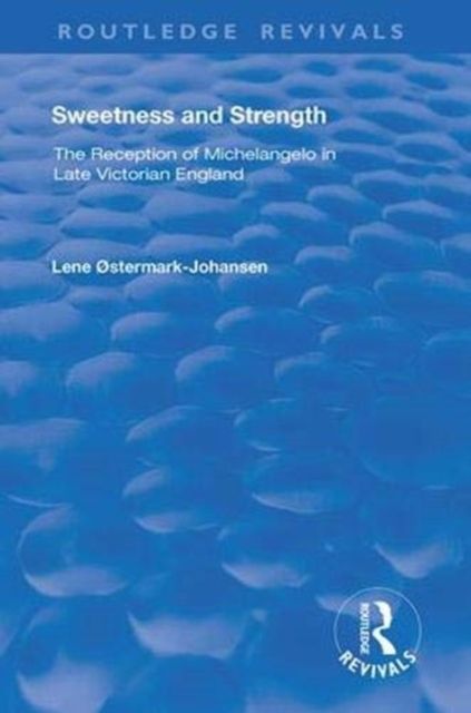 Sweetness and Strength : The Reception of Michelangelo in Late Victorian England