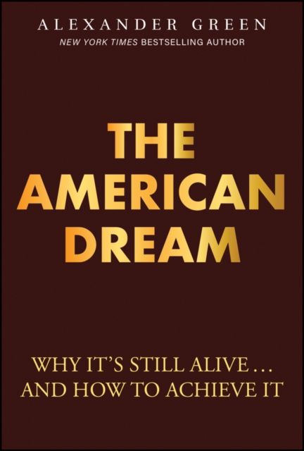 The American Dream : Why It's Still Alive... And How to Achieve It