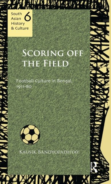 Scoring Off the Field : Football Culture in Bengal, 1911–80