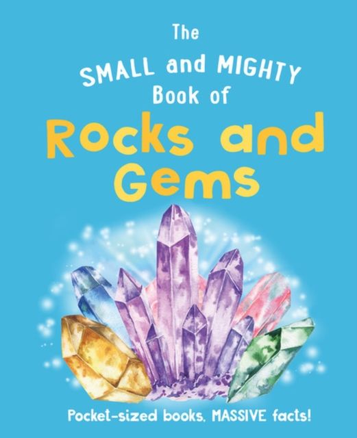 The Small and Mighty Book of Rocks and Gems : Pocket-sized books, MASSIVE facts!