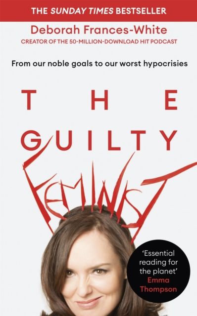 The Guilty Feminist : The Sunday Times bestseller - 'Breathes life into conversations about feminism' (Phoebe Waller-Bridge)
