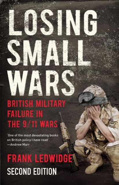 Losing Small Wars : British Military Failure in the 9/11 Wars