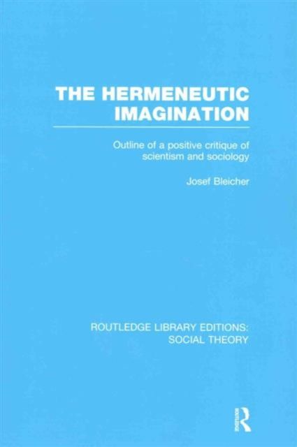 The Hermeneutic Imagination (RLE Social Theory) : Outline of a Positive Critique of Scientism and Sociology