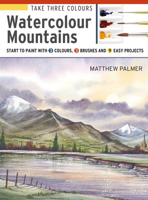 Take Three Colours: Watercolour Mountains : Start to Paint with 3 Colours, 3 Brushes and 9 Easy Projects