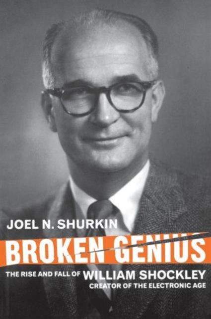 Broken Genius : The Rise and Fall of William Shockley, Creator of the Electronic Age