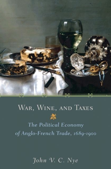 War, Wine, and Taxes : The Political Economy of Anglo-French Trade, 1689–1900
