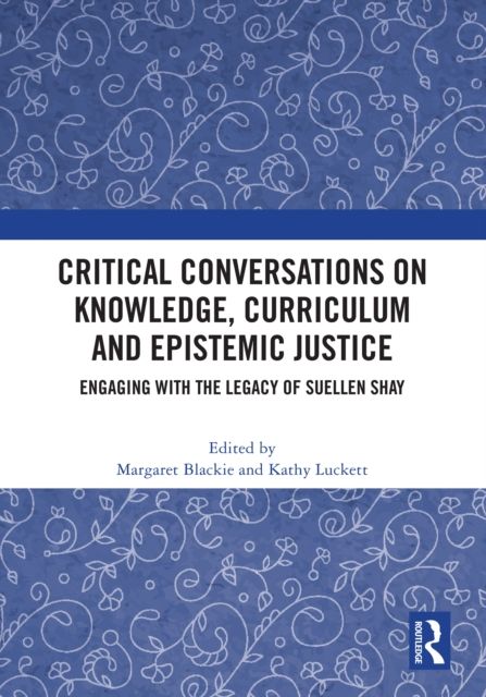 Critical Conversations on Knowledge, Curriculum and Epistemic Justice : Engaging with the Legacy of Suellen Shay