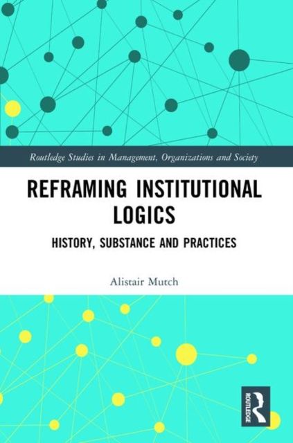 Reframing Institutional Logics : Substance, Practice and History