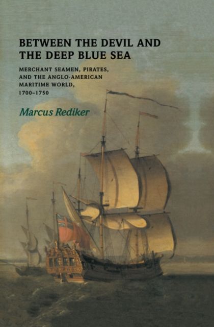 Between the Devil and the Deep Blue Sea : Merchant Seamen, Pirates and the Anglo-American Maritime World, 1700–1750
