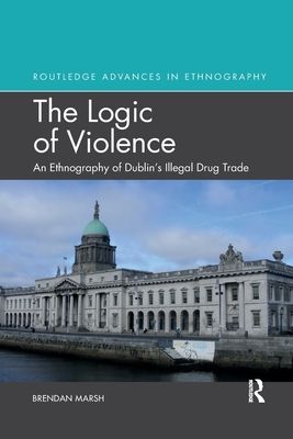 The Logic of Violence : An Ethnography of Dublin's Illegal Drug Trade