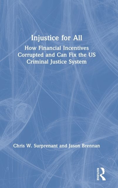 Injustice for All : How Financial Incentives Corrupted and Can Fix the US Criminal Justice System
