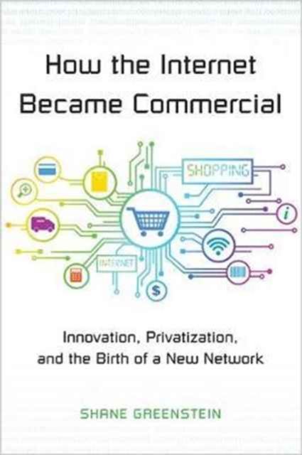 How the Internet Became Commercial : Innovation, Privatization, and the Birth of a New Network