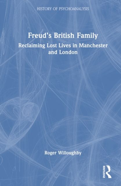 Freud’s British Family : Reclaiming Lost Lives in Manchester and London